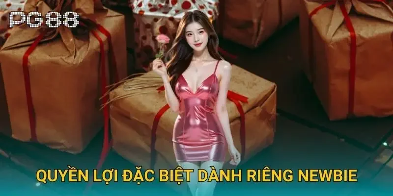 Quyền lợi đặc biệt dành riêng newbie Quyền lợi đặc biệt dành riêng newbie