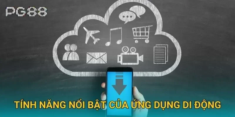Tính năng nổi bật của ứng dụng di động Tính năng nổi bật của ứng dụng di động
